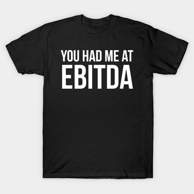 You Had Me at EBITDA T-Shirt by evokearo